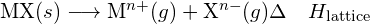  \text{MX} (s) \longrightarrow \text{M}^{n+} (g) + \text{X}^{n-} (g) \Delta \ \ \ \ H_\text{lattice}