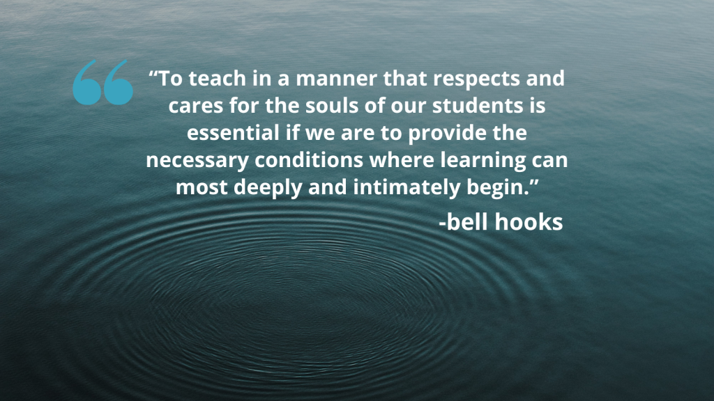 Background is a dark blue-green water, with rings of water rippling out. In white text reads &quot;to teach in a manner that respects and cares for the souls of our students is essential if we are to provide the necessary conditions where learning can most deeply and intimately begin. -bell hooks&quot;