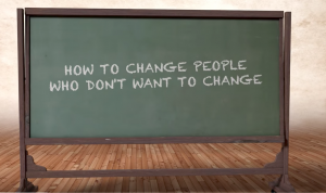 How to Change People Who Don't Want to Change